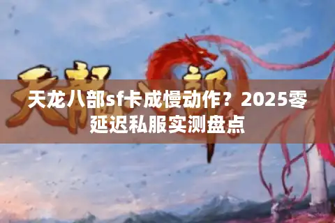天龙八部sf卡成慢动作？2025零延迟私服实测盘点