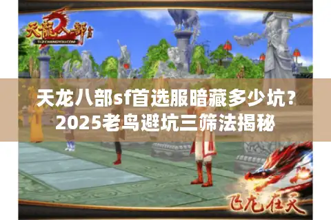 天龙八部sf首选服暗藏多少坑？2025老鸟避坑三筛法揭秘