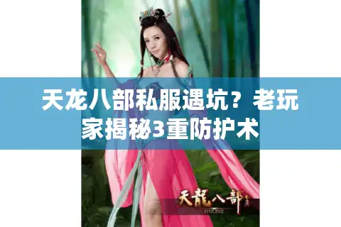 天龙八部私服遇坑？老玩家揭秘3重防护术