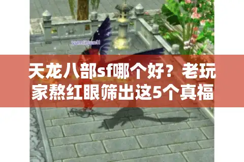 天龙八部sf哪个好？老玩家熬红眼筛出这5个真福利不跑路