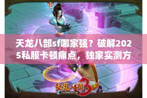 天龙八部sf哪家强？破解2025私服卡顿痛点，独家实测方案出炉