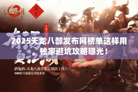 2025天龙八部发布网榜单这样用，独家避坑攻略曝光！