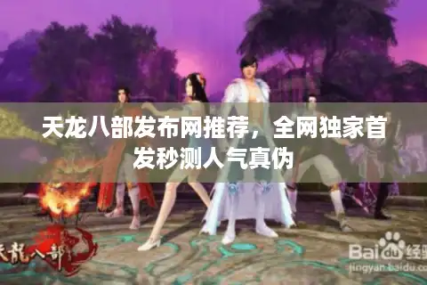 天龙八部发布网推荐，全网独家首发秒测人气真伪