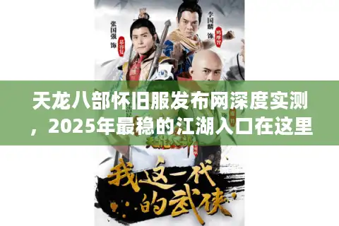 天龙八部怀旧服发布网深度实测，2025年最稳的江湖入口在这里