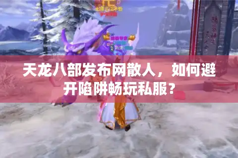 天龙八部发布网散人，如何避开陷阱畅玩私服？