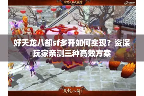 好天龙八部sf多开如何实现？资深玩家亲测三种高效方案