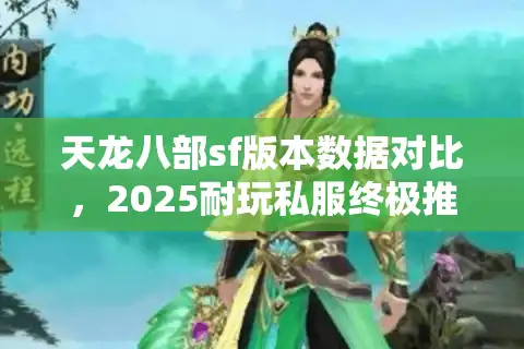 天龙八部sf版本数据对比，2025耐玩私服终极推荐