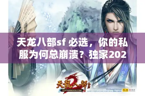 天龙八部sf 必选，你的私服为何总崩溃？独家2025稳定性方案大公开