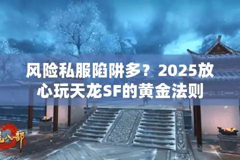 风险私服陷阱多？2025放心玩天龙SF的黄金法则
