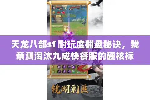 天龙八部sf 耐玩度翻盘秘诀，我亲测淘汰九成快餐服的硬核标准