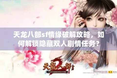 天龙八部sf情缘破解攻略，如何解锁隐藏双人剧情任务？