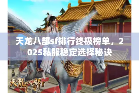 天龙八部sf排行终极榜单，2025私服稳定选择秘诀