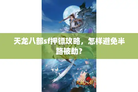 天龙八部sf押镖攻略，怎样避免半路被劫？