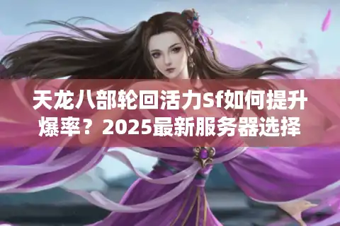 天龙八部轮回活力Sf如何提升爆率？2025最新服务器选择攻略