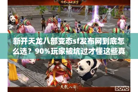 新开天龙八部变态sf发布网到底怎么选？90%玩家被坑过才懂这些真相