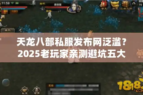 天龙八部私服发布网泛滥？2025老玩家亲测避坑五大法则