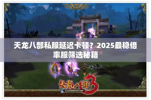 天龙八部私服延迟卡顿？2025最稳倍率服筛选秘籍