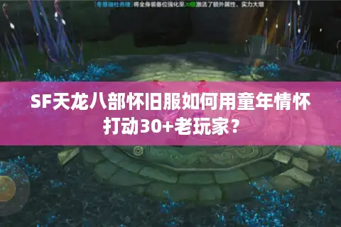 SF天龙八部怀旧服如何用童年情怀打动30+老玩家？