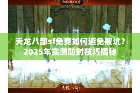 天龙八部sf免费如何避免被坑？2025年实测防封技巧揭秘