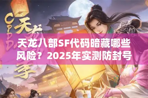 天龙八部SF代码暗藏哪些风险？2025年实测防封号指南