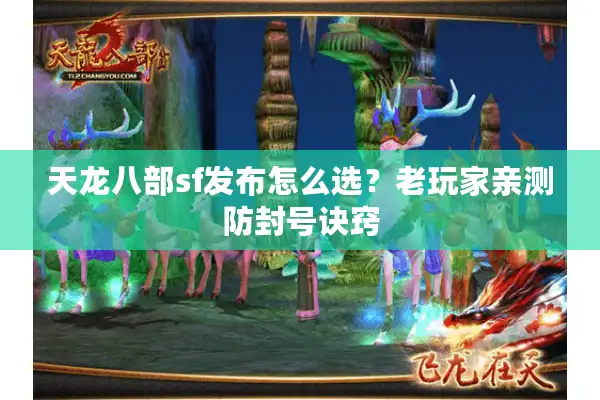 天龙八部sf发布怎么选？老玩家亲测防封号诀窍
