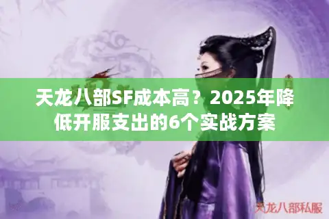 天龙八部SF成本高?2025年降低开服支出的6个实战方案 天龙八部SF成本高?2025年降低开服支出的6个实战方案