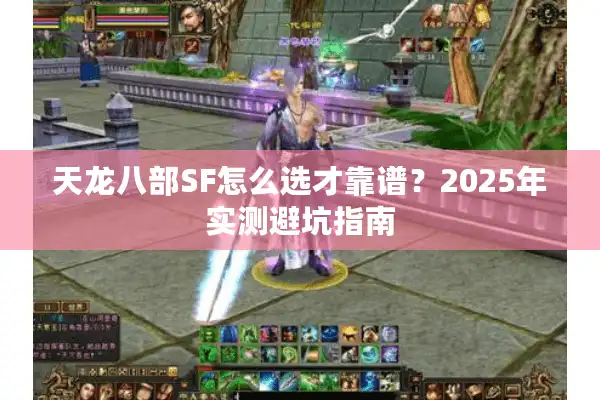 天龙八部SF怎么选才靠谱？2025年实测避坑指南
