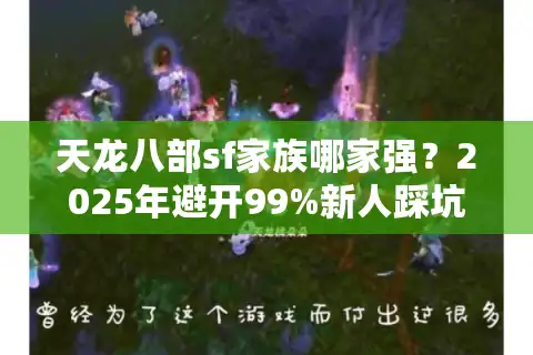 天龙八部sf家族哪家强？2025年避开99%新人踩坑的实战手册