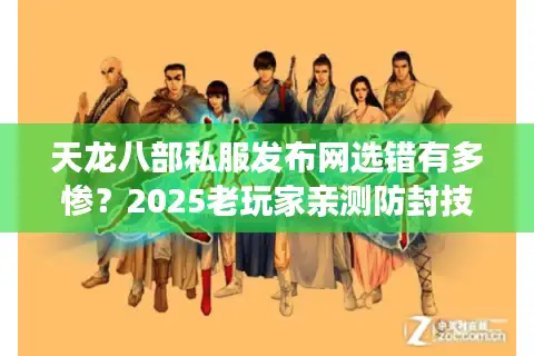 天龙八部私服发布网选错有多惨？2025老玩家亲测防封技巧