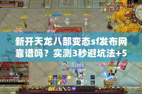 新开天龙八部变态sf发布网靠谱吗？实测3秒避坑法+5大高爆率服推荐
