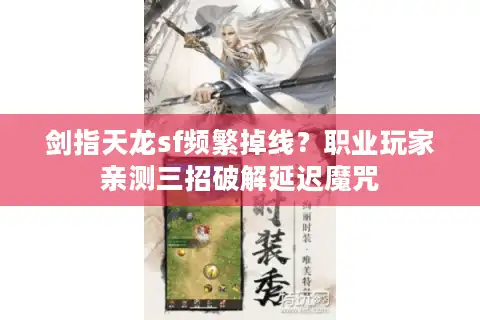 剑指天龙sf频繁掉线？职业玩家亲测三招破解延迟魔咒