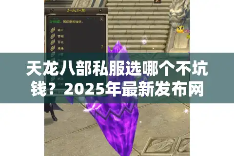 天龙八部私服选哪个不坑钱？2025年最新发布网防封指南