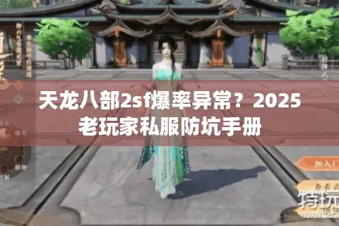 天龙八部2sf爆率异常？2025老玩家私服防坑手册