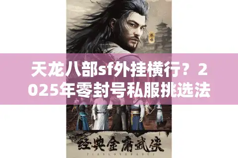 天龙八部sf外挂横行？2025年零封号私服挑选法则大公开