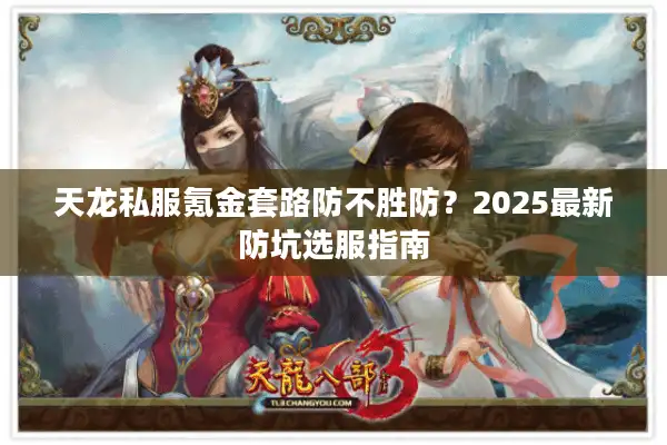 天龙私服氪金套路防不胜防？2025最新防坑选服指南