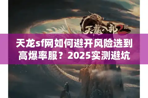 天龙sf网如何避开风险选到高爆率服？2025实测避坑指南