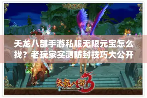 天龙八部手游私服无限元宝怎么找？老玩家实测防封技巧大公开