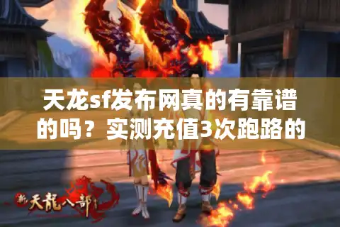 天龙sf发布网真的有靠谱的吗？实测充值3次跑路的血泪经验