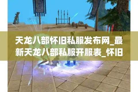 天龙八部怀旧私服发布网_最新天龙八部私服开服表_怀旧版sf大全