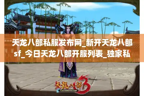 天龙八部私服发布网_新开天龙八部sf_今日天龙八部开服列表_独家私服推荐