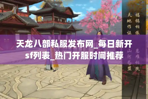 天龙八部私服发布网_每日新开sf列表_热门开服时间推荐