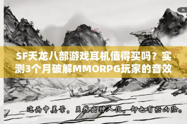 SF天龙八部游戏耳机值得买吗？实测3个月破解MMORPG玩家的音效焦虑