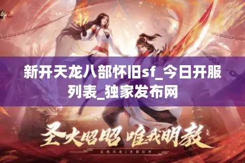 新开天龙八部怀旧sf_今日开服列表_独家发布网