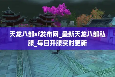 天龙八部sf发布网_最新天龙八部私服_每日开服实时更新