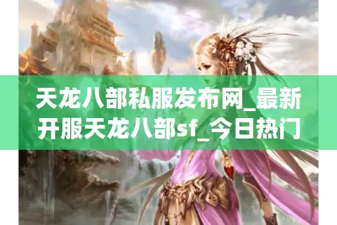 天龙八部私服发布网_最新开服天龙八部sf_今日热门天龙八部开服排行榜