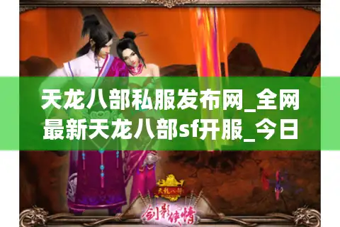 天龙八部私服发布网_全网最新天龙八部sf开服_今日天龙八部开服信息