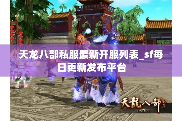 天龙八部私服最新开服列表_sf每日更新发布平台