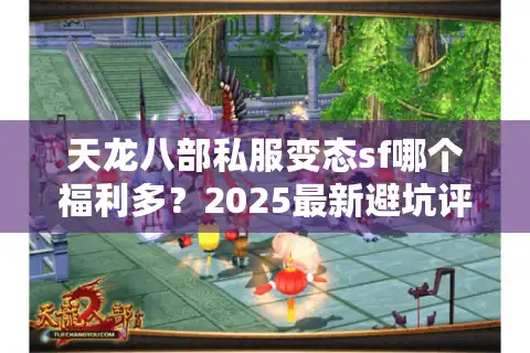 天龙八部私服变态sf哪个福利多？2025最新避坑评测