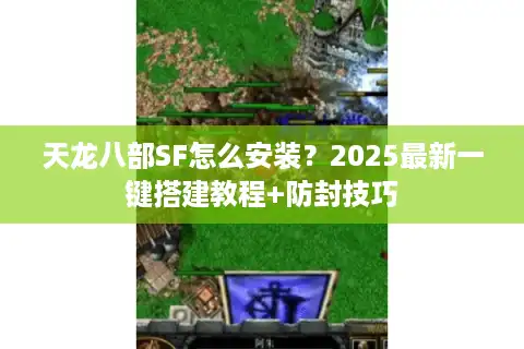 天龙八部SF怎么安装？2025最新一键搭建教程+防封技巧