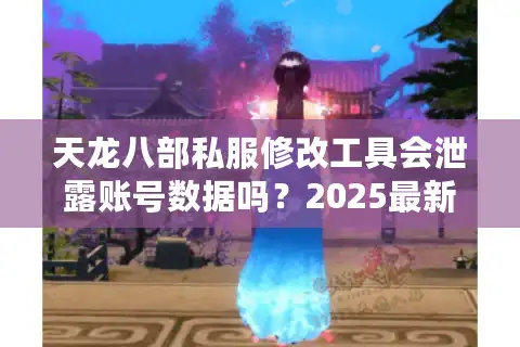 天龙八部私服修改工具会泄露账号数据吗？2025最新安全指南